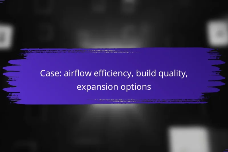 Case: airflow efficiency, build quality, expansion options