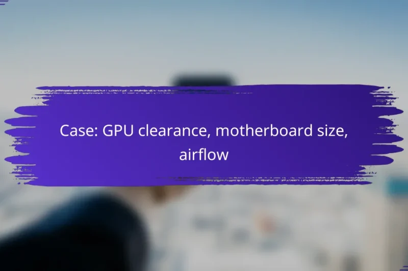 Case: GPU clearance, motherboard size, airflow