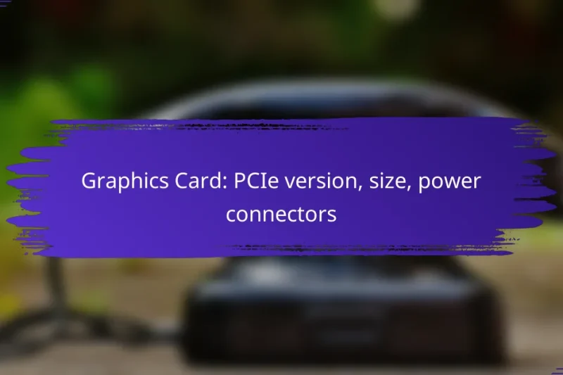 Graphics Card: PCIe version, size, power connectors