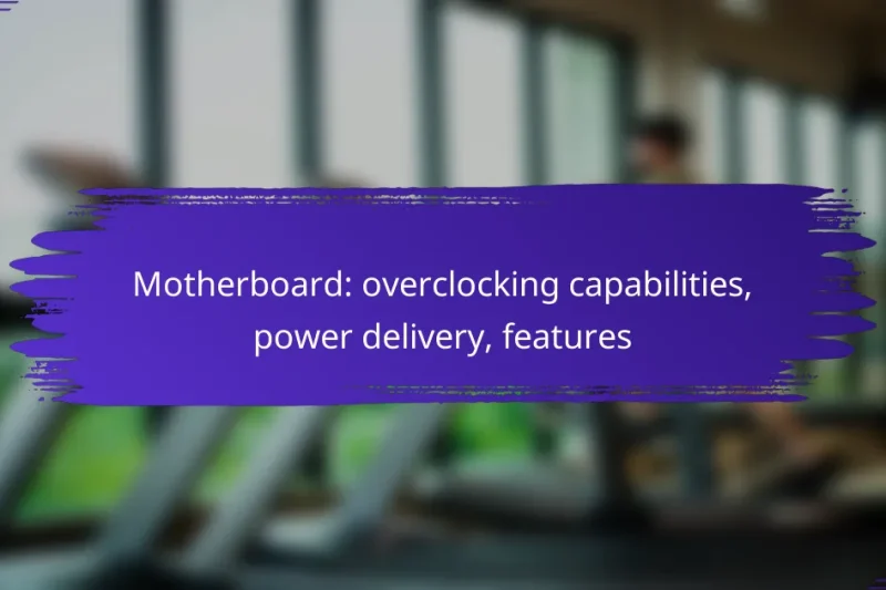 Motherboard: overclocking capabilities, power delivery, features