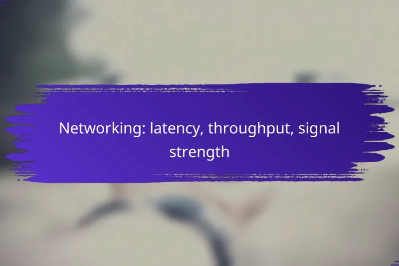 Networking: latency, throughput, signal strength