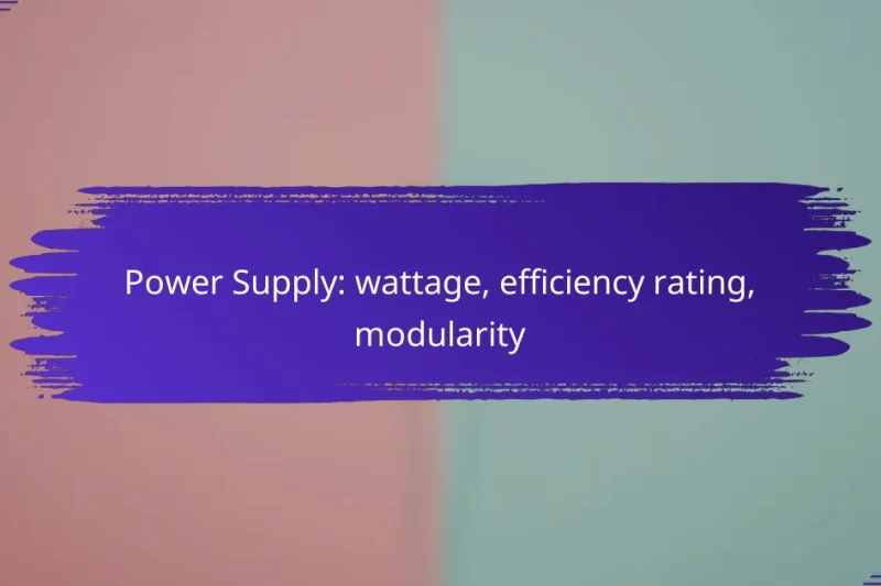 Power Supply: wattage, efficiency rating, modularity