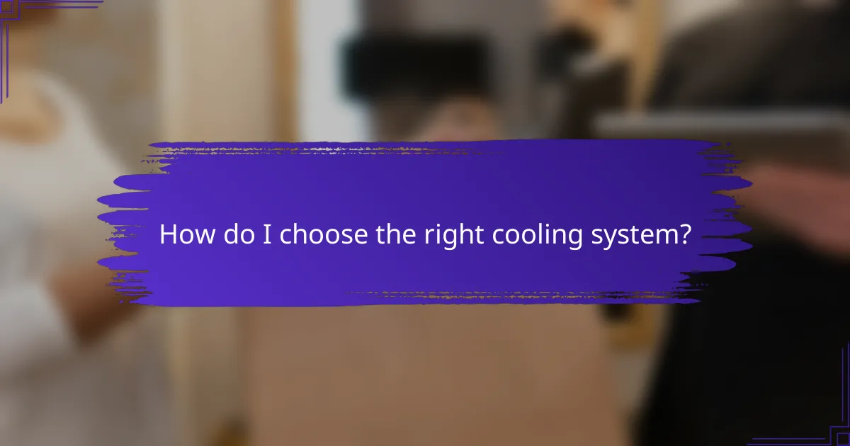 How do I choose the right cooling system?