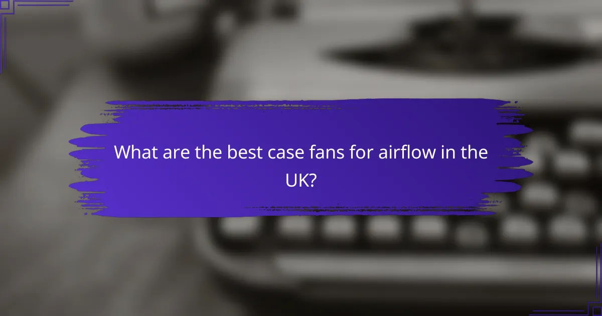 What are the best case fans for airflow in the UK?