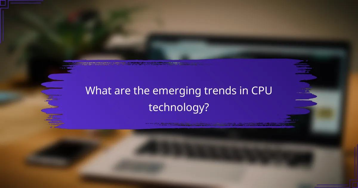 What are the emerging trends in CPU technology?