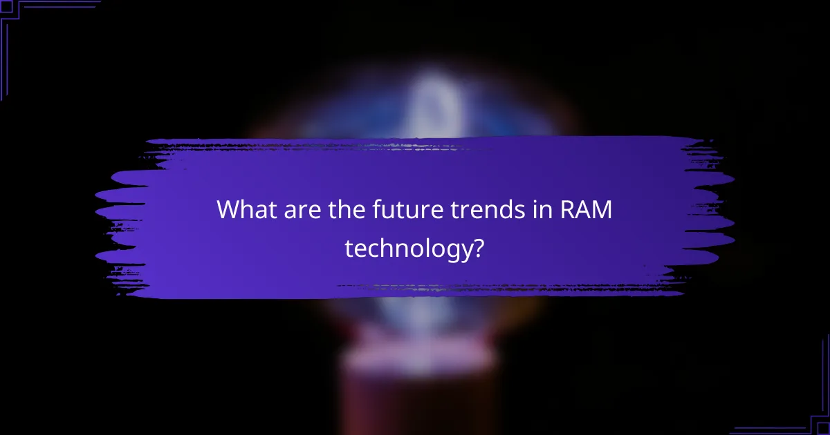 What are the future trends in RAM technology?