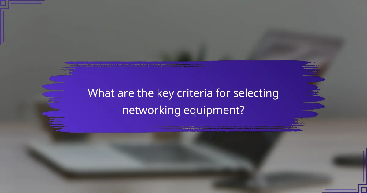 What are the key criteria for selecting networking equipment?