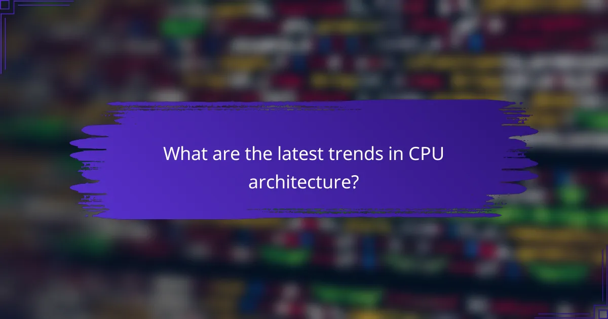 What are the latest trends in CPU architecture?