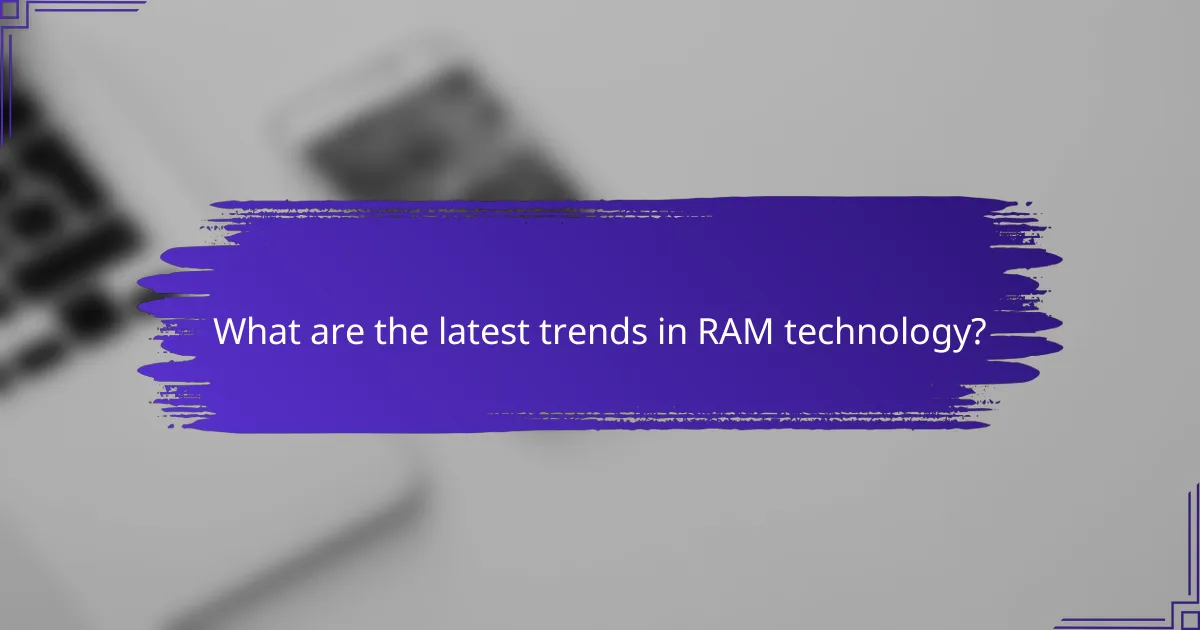What are the latest trends in RAM technology?