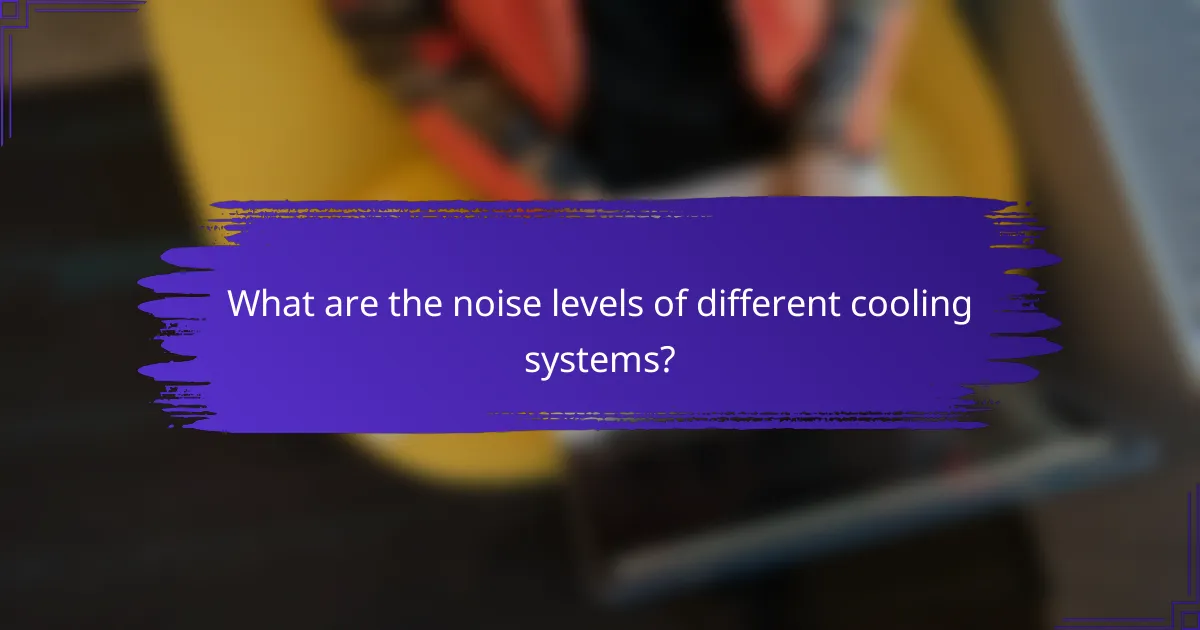 What are the noise levels of different cooling systems?