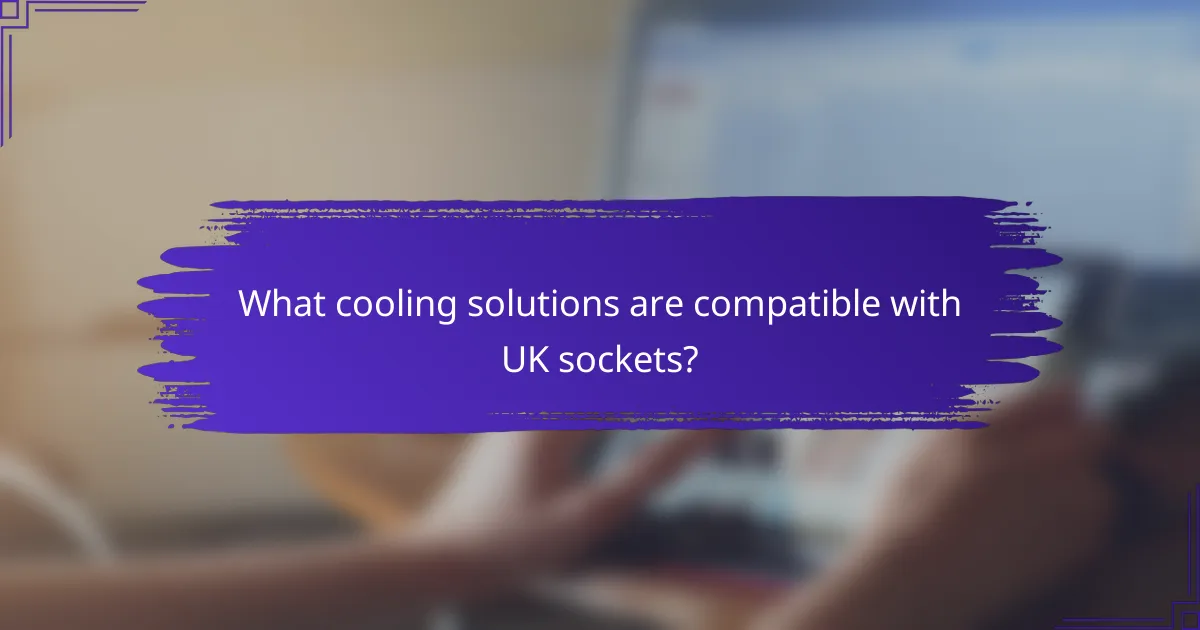 What cooling solutions are compatible with UK sockets?