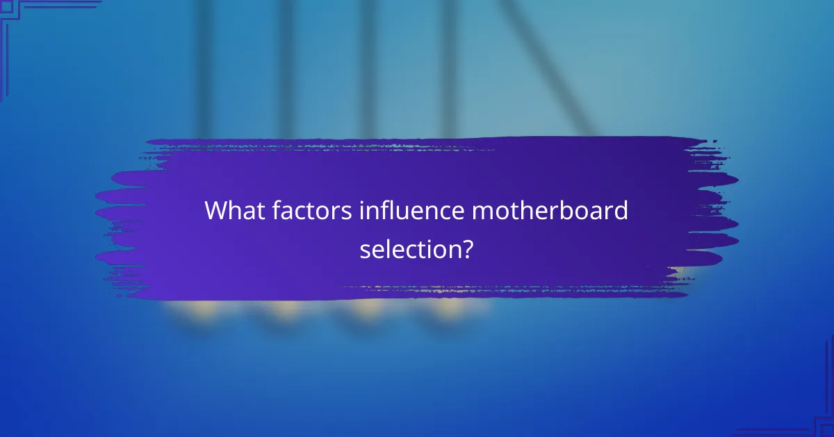 What factors influence motherboard selection?