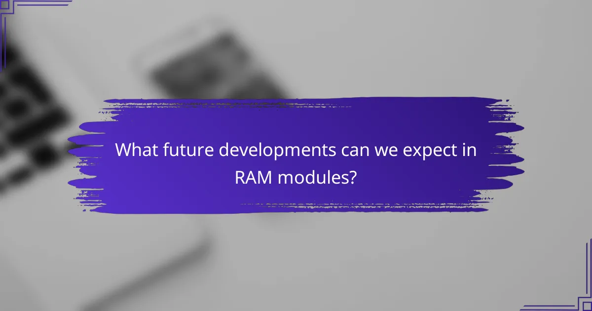 What future developments can we expect in RAM modules?