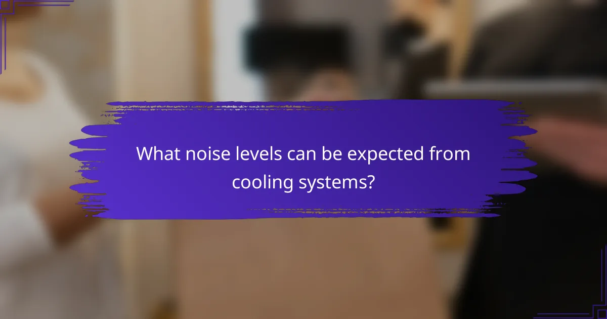 What noise levels can be expected from cooling systems?
