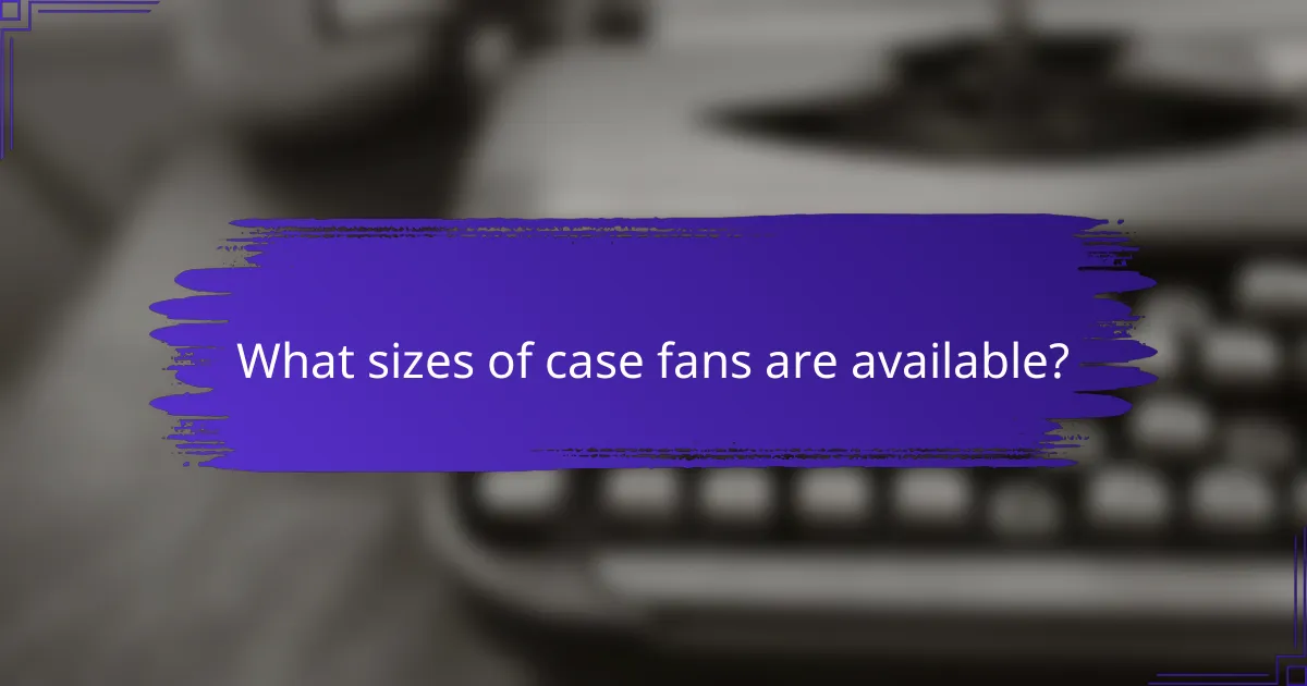 What sizes of case fans are available?