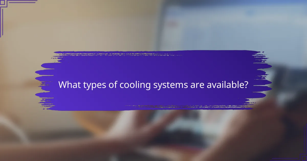 What types of cooling systems are available?